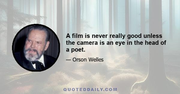 A film is never really good unless the camera is an eye in the head of a poet.