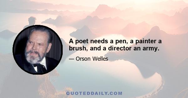 A poet needs a pen, a painter a brush, and a director an army.