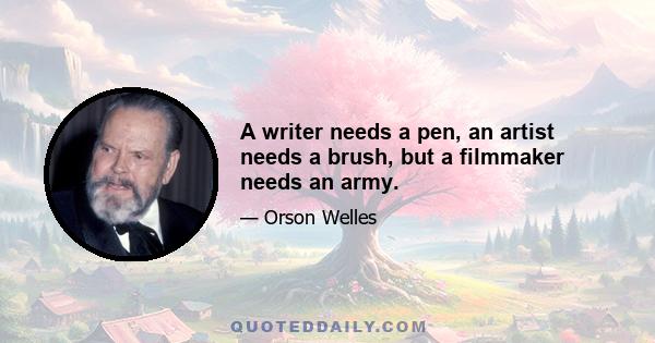 A writer needs a pen, an artist needs a brush, but a filmmaker needs an army.