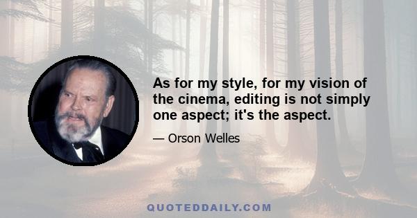 As for my style, for my vision of the cinema, editing is not simply one aspect; it's the aspect.