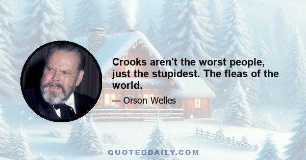 Crooks aren't the worst people, just the stupidest. The fleas of the world.