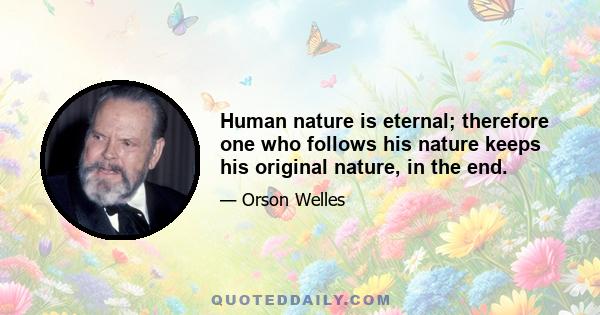 Human nature is eternal; therefore one who follows his nature keeps his original nature, in the end.