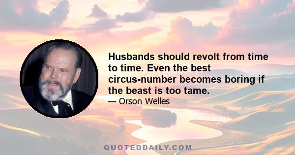 Husbands should revolt from time to time. Even the best circus-number becomes boring if the beast is too tame.