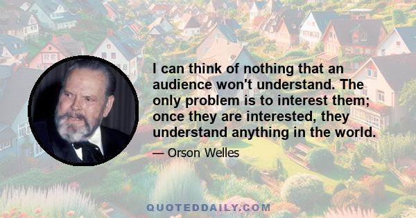 I can think of nothing that an audience won't understand. The only problem is to interest them; once they are interested, they understand anything in the world.