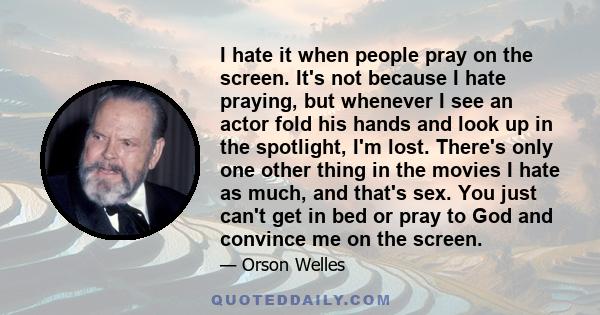 I hate it when people pray on the screen. It's not because I hate praying, but whenever I see an actor fold his hands and look up in the spotlight, I'm lost. There's only one other thing in the movies I hate as much,