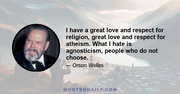 I have a great love and respect for religion, great love and respect for atheism. What I hate is agnosticism, people who do not choose.