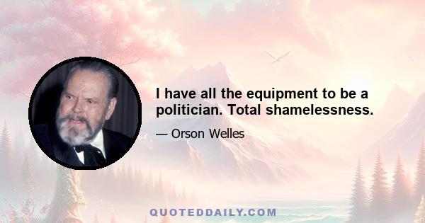 I have all the equipment to be a politician. Total shamelessness.