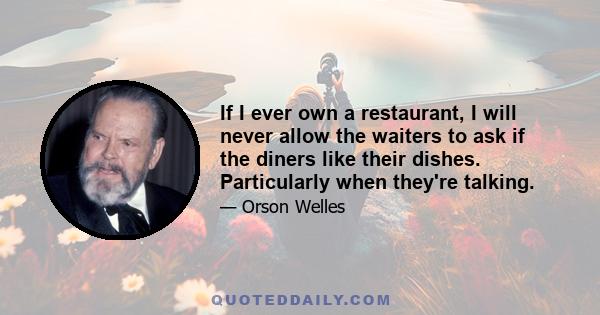 If I ever own a restaurant, I will never allow the waiters to ask if the diners like their dishes. Particularly when they're talking.