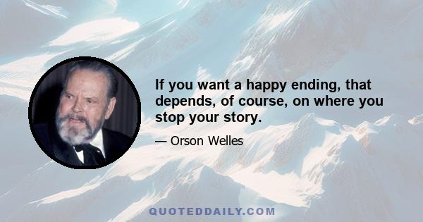 If you want a happy ending, that depends, of course, on where you stop your story.