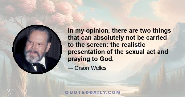 In my opinion, there are two things that can absolutely not be carried to the screen: the realistic presentation of the sexual act and praying to God.