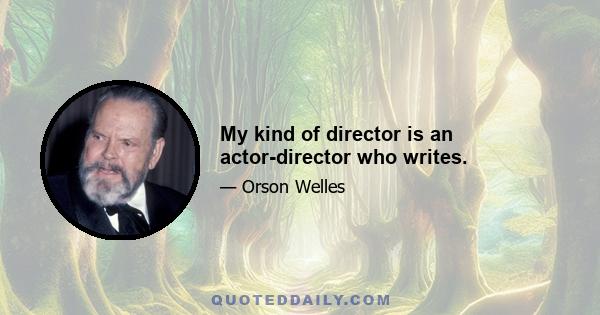 My kind of director is an actor-director who writes.