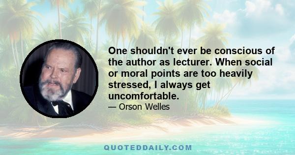 One shouldn't ever be conscious of the author as lecturer. When social or moral points are too heavily stressed, I always get uncomfortable.