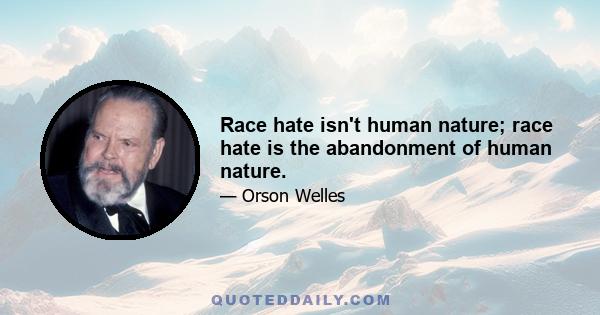 Race hate isn't human nature; race hate is the abandonment of human nature.