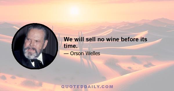 We will sell no wine before its time.