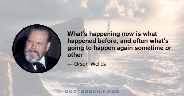 What's happening now is what happened before, and often what's going to happen again sometime or other