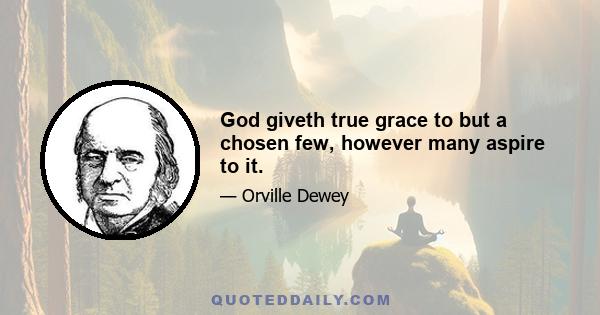 God giveth true grace to but a chosen few, however many aspire to it.