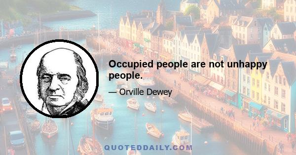 Occupied people are not unhappy people.