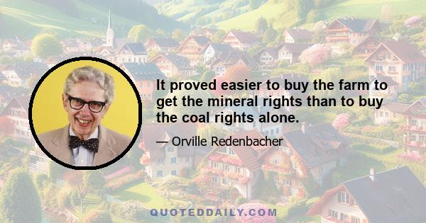 It proved easier to buy the farm to get the mineral rights than to buy the coal rights alone.