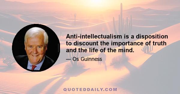 Anti-intellectualism is a disposition to discount the importance of truth and the life of the mind.