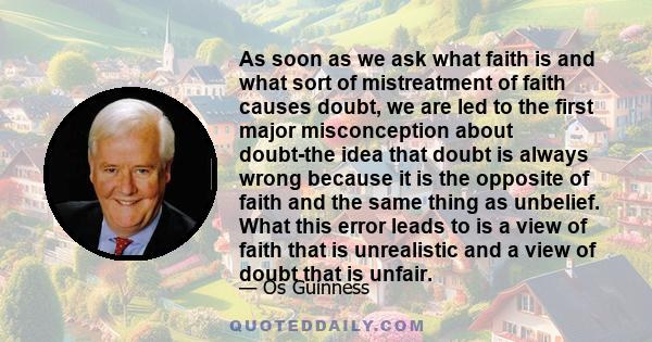 As soon as we ask what faith is and what sort of mistreatment of faith causes doubt, we are led to the first major misconception about doubt-the idea that doubt is always wrong because it is the opposite of faith and