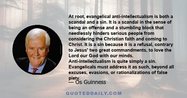 At root, evangelical anti-intellectualism is both a scandal and a sin. It is a scandal in the sense of being an offense and a stumbling block that needlessly hinders serious people from considering the Christian faith