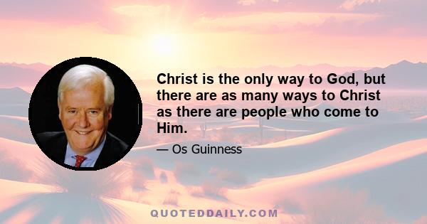 Christ is the only way to God, but there are as many ways to Christ as there are people who come to Him.