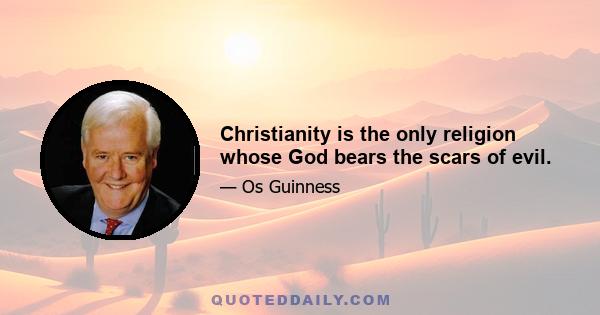 Christianity is the only religion whose God bears the scars of evil.