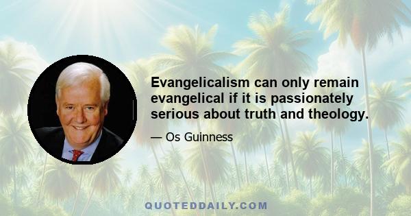 Evangelicalism can only remain evangelical if it is passionately serious about truth and theology.