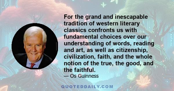 For the grand and inescapable tradition of western literary classics confronts us with fundamental choices over our understanding of words, reading and art, as well as citizenship, civilization, faith, and the whole