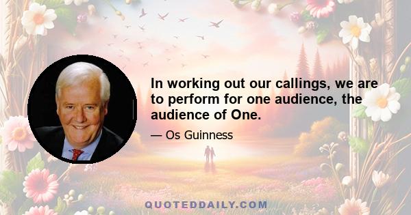 In working out our callings, we are to perform for one audience, the audience of One.