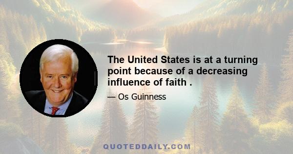 The United States is at a turning point because of a decreasing influence of faith .