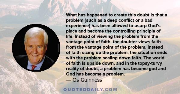 What has happened to create this doubt is that a problem (such as a deep conflict or a bad experience) has been allowed to usurp God's place and become the controlling principle of life. Instead of viewing the problem