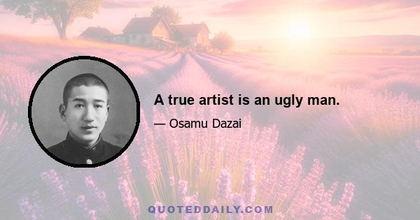 A true artist is an ugly man.