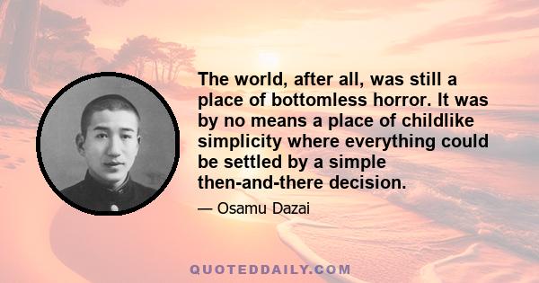 The world, after all, was still a place of bottomless horror. It was by no means a place of childlike simplicity where everything could be settled by a simple then-and-there decision.