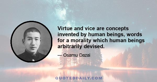 Virtue and vice are concepts invented by human beings, words for a morality which human beings arbitrarily devised.