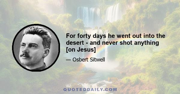 For forty days he went out into the desert - and never shot anything [on Jesus]