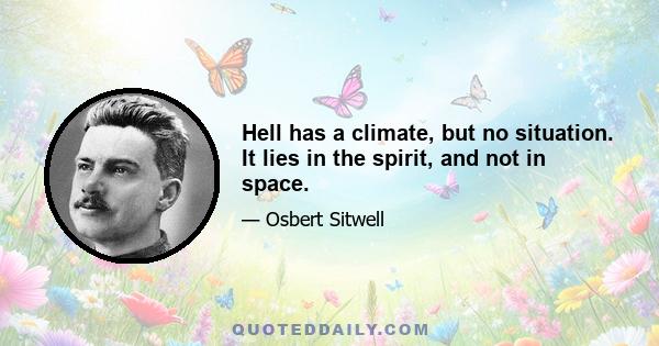 Hell has a climate, but no situation. It lies in the spirit, and not in space.