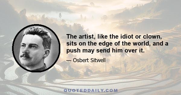 The artist, like the idiot or clown, sits on the edge of the world, and a push may send him over it.