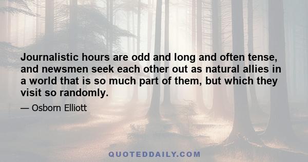 Journalistic hours are odd and long and often tense, and newsmen seek each other out as natural allies in a world that is so much part of them, but which they visit so randomly.