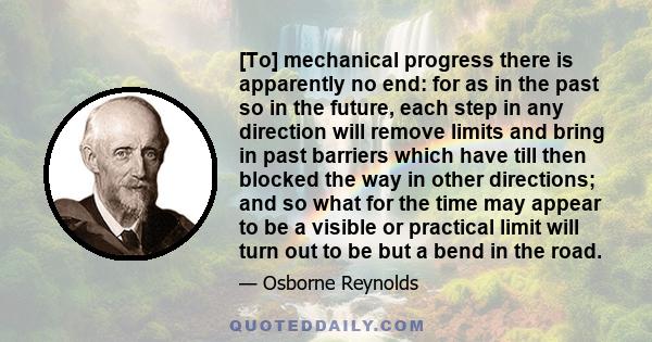 [To] mechanical progress there is apparently no end: for as in the past so in the future, each step in any direction will remove limits and bring in past barriers which have till then blocked the way in other