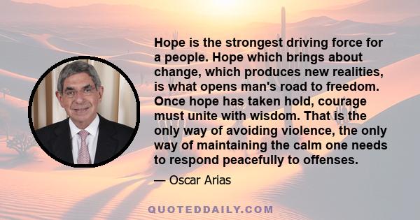 Hope is the strongest driving force for a people. Hope which brings about change, which produces new realities, is what opens man's road to freedom.