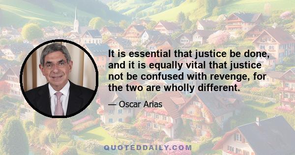 It is essential that justice be done, and it is equally vital that justice not be confused with revenge, for the two are wholly different.