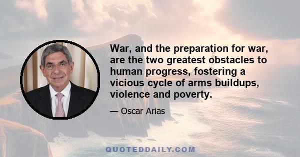 War, and the preparation for war, are the two greatest obstacles to human progress, fostering a vicious cycle of arms buildups, violence and poverty.