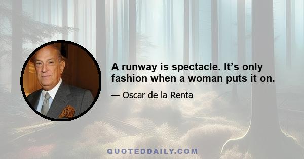 A runway is spectacle. It’s only fashion when a woman puts it on.