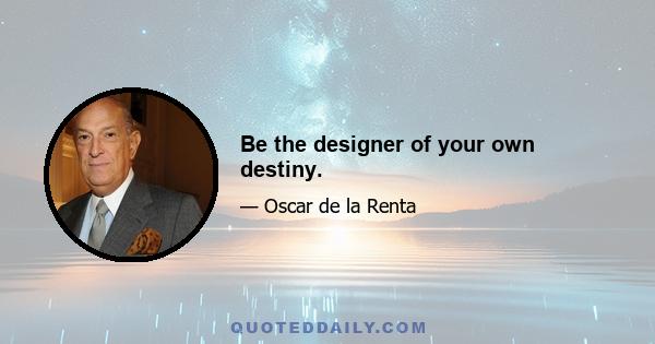 Be the designer of your own destiny.