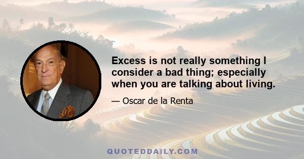 Excess is not really something I consider a bad thing; especially when you are talking about living.