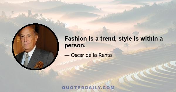 Fashion is a trend, style is within a person.