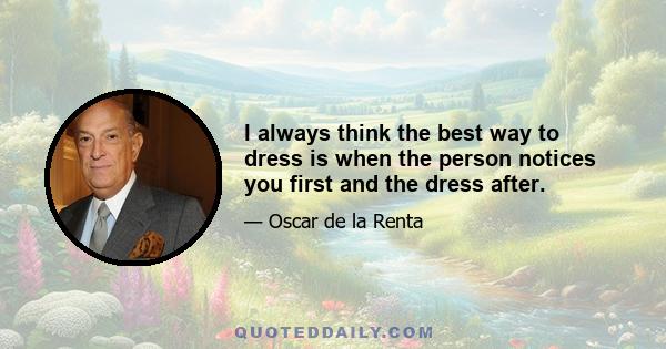 I always think the best way to dress is when the person notices you first and the dress after.