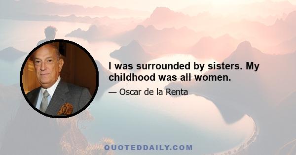 I was surrounded by sisters. My childhood was all women.