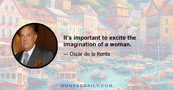 It's important to excite the imagination of a woman.